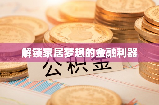 霸州解锁家居梦想的金融利器