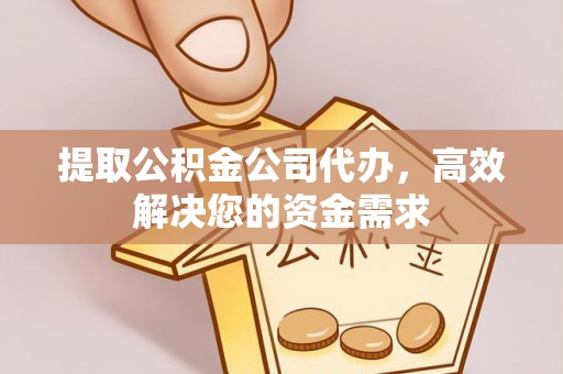 霸州提取公积金公司代办，高效解决您的资金需求