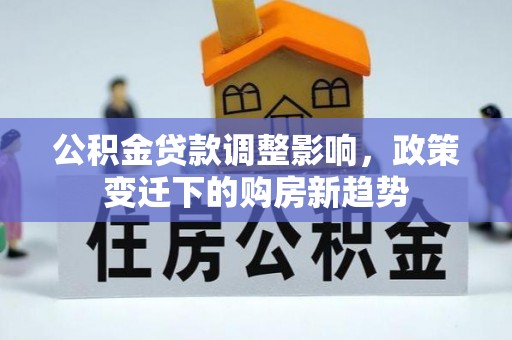 霸州公积金贷款调整影响，政策变迁下的购房新趋势