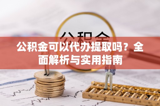 霸州公积金可以代办提取吗？全面解析与实用指南