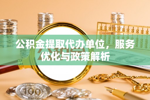 霸州公积金提取代办单位，服务优化与政策解析