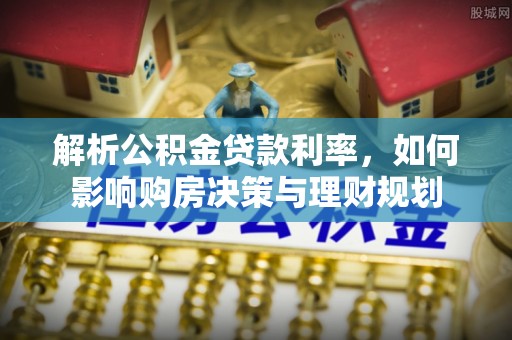 霸州解析公积金贷款利率，如何影响购房决策与理财规划