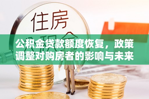 霸州公积金贷款额度恢复，政策调整对购房者的影响与未来展望