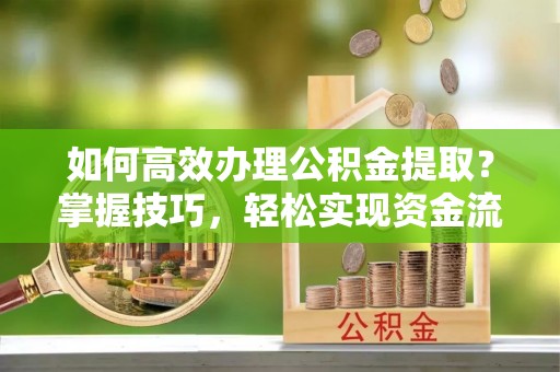 霸州如何高效办理公积金提取？掌握技巧，轻松实现资金流动