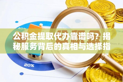 霸州公积金提取代办靠谱吗？揭秘服务背后的真相与选择指南