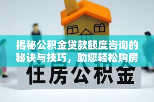 霸州揭秘公积金贷款额度咨询的秘诀与技巧，助您轻松购房！