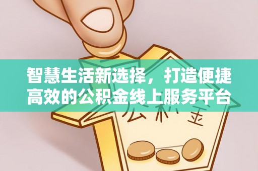 霸州智慧生活新选择，打造便捷高效的公积金线上服务平台