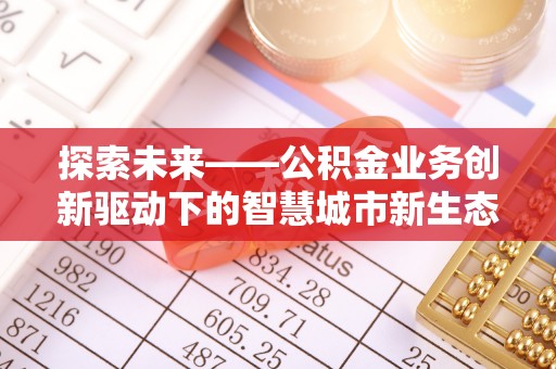 霸州探索未来——公积金业务创新驱动下的智慧城市新生态