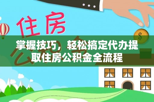 霸州掌握技巧，轻松搞定代办提取住房公积金全流程