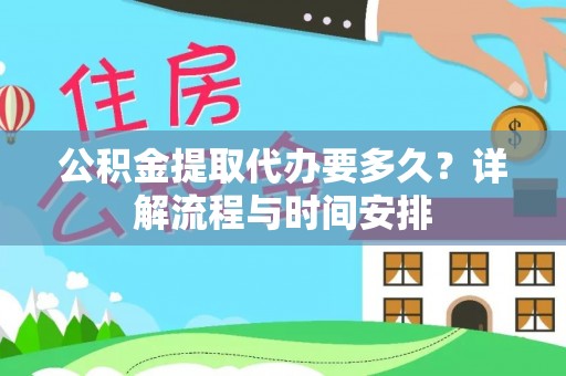 霸州公积金提取代办要多久？详解流程与时间安排