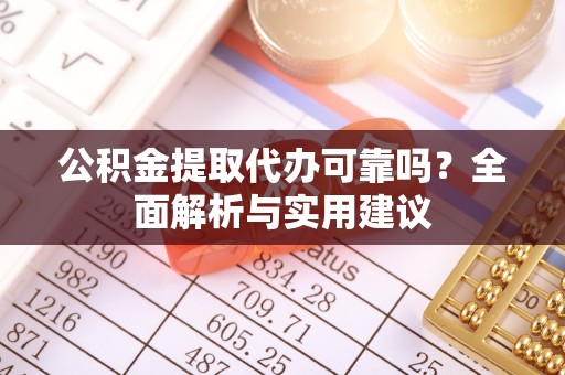 霸州公积金提取代办可靠吗？全面解析与实用建议