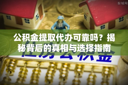 霸州公积金提取代办可靠吗？揭秘背后的真相与选择指南