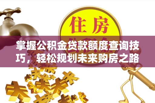 霸州掌握公积金贷款额度查询技巧，轻松规划未来购房之路