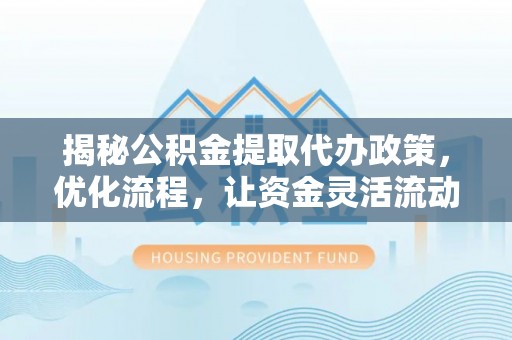 霸州揭秘公积金提取代办政策，优化流程，让资金灵活流动