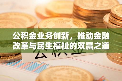 霸州公积金业务创新，推动金融改革与民生福祉的双赢之道