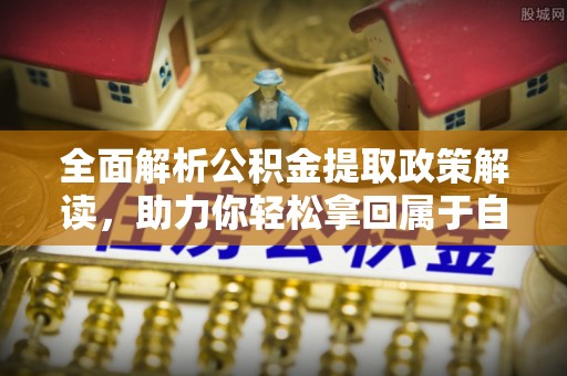 霸州全面解析公积金提取政策解读，助力你轻松拿回属于自己的钱