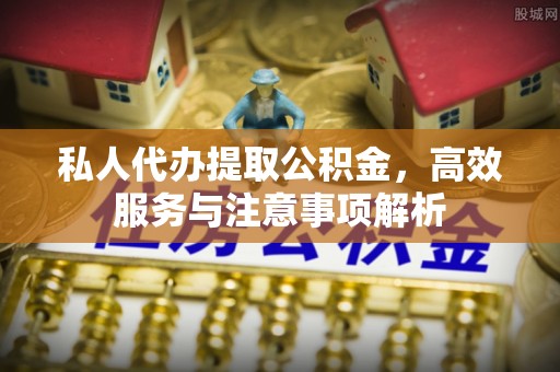 霸州私人代办提取公积金，高效服务与注意事项解析