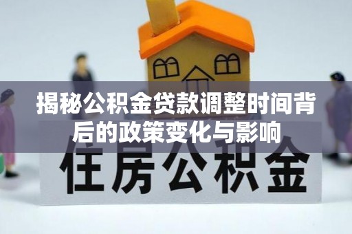 霸州揭秘公积金贷款调整时间背后的政策变化与影响