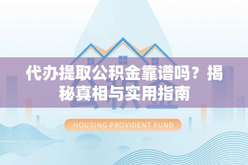霸州代办提取公积金靠谱吗？揭秘真相与实用指南