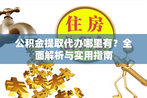 霸州公积金提取代办哪里有？全面解析与实用指南