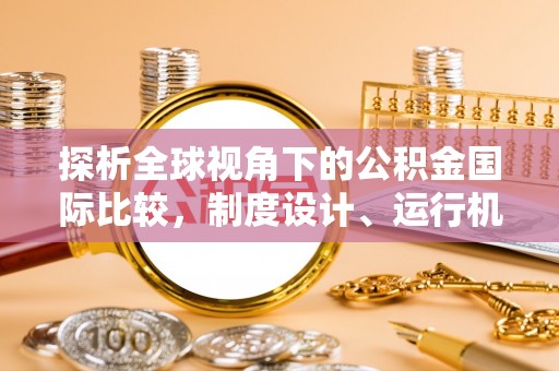 霸州探析全球视角下的公积金国际比较，制度设计、运行机制与未来趋势