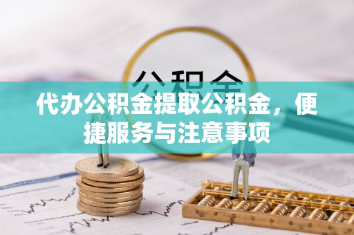 霸州代办公积金提取公积金，便捷服务与注意事项