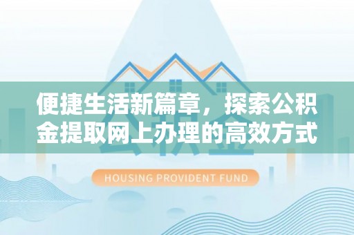 霸州便捷生活新篇章，探索公积金提取网上办理的高效方式