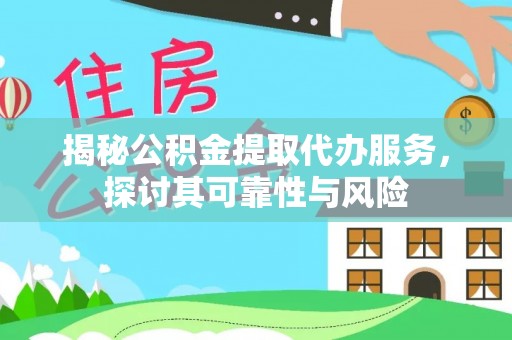 霸州揭秘公积金提取代办服务，探讨其可靠性与风险