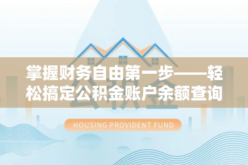 霸州掌握财务自由第一步——轻松搞定公积金账户余额查询的方法与技巧