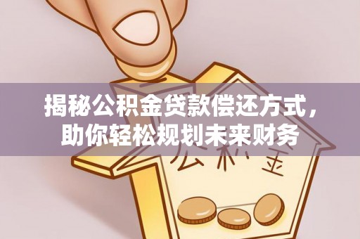 霸州揭秘公积金贷款偿还方式，助你轻松规划未来财务