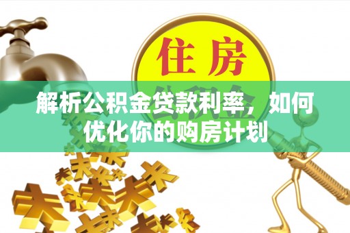 霸州解析公积金贷款利率，如何优化你的购房计划
