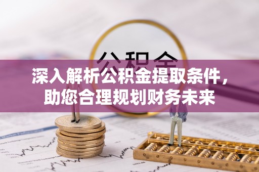 霸州深入解析公积金提取条件，助您合理规划财务未来