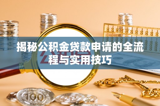 霸州揭秘公积金贷款申请的全流程与实用技巧