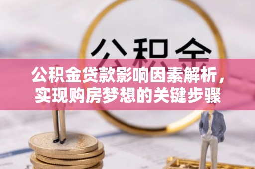 霸州公积金贷款影响因素解析，实现购房梦想的关键步骤