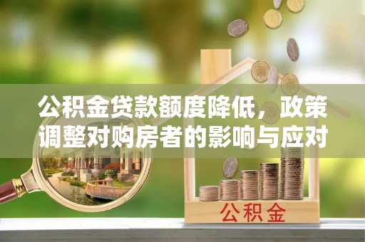霸州公积金贷款额度降低，政策调整对购房者的影响与应对策略