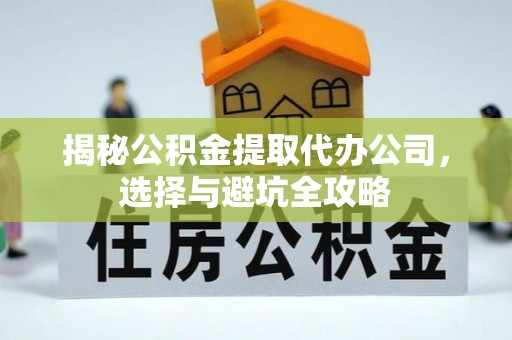 霸州揭秘公积金提取代办公司，选择与避坑全攻略