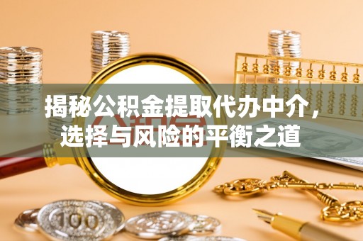 霸州揭秘公积金提取代办中介，选择与风险的平衡之道