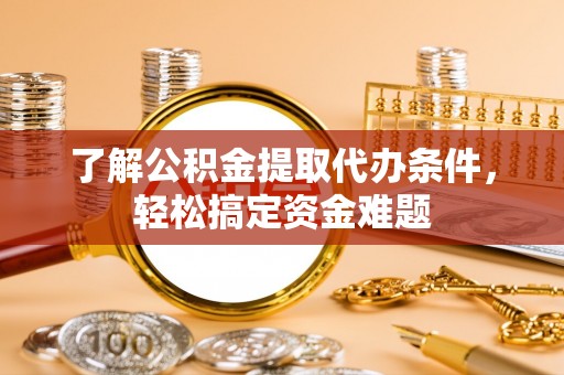 霸州了解公积金提取代办条件，轻松搞定资金难题