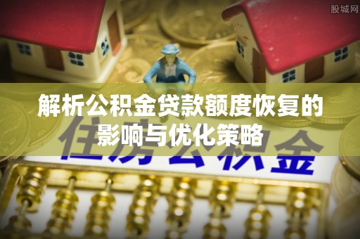 霸州解析公积金贷款额度恢复的影响与优化策略