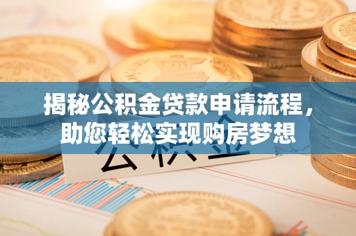 霸州揭秘公积金贷款申请流程，助您轻松实现购房梦想