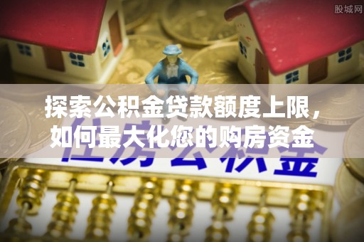 霸州探索公积金贷款额度上限，如何最大化您的购房资金