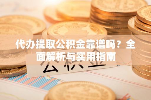 霸州代办提取公积金靠谱吗？全面解析与实用指南