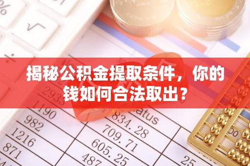霸州揭秘公积金提取条件，你的钱如何合法取出？