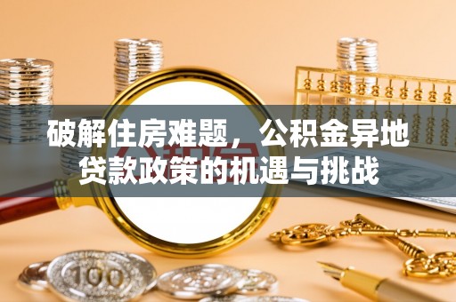 霸州破解住房难题，公积金异地贷款政策的机遇与挑战