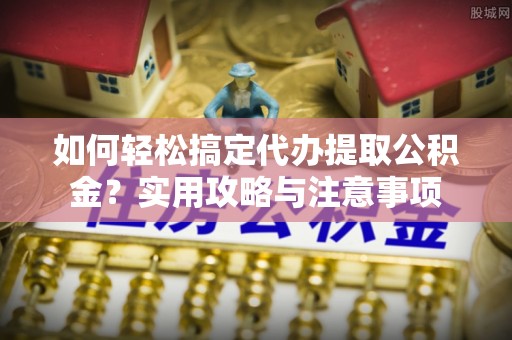 霸州如何轻松搞定代办提取公积金？实用攻略与注意事项