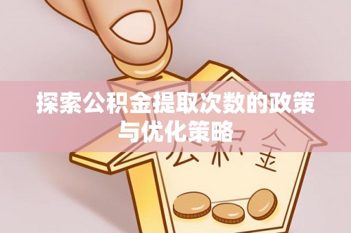 霸州探索公积金提取次数的政策与优化策略
