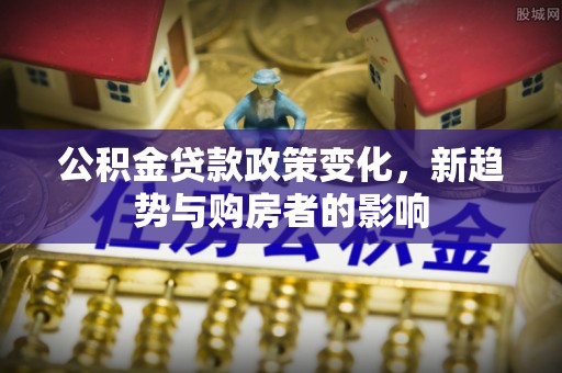 霸州公积金贷款政策变化，新趋势与购房者的影响