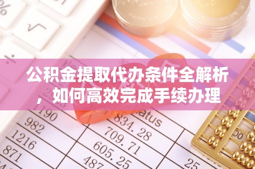 霸州公积金提取代办条件全解析，如何高效完成手续办理