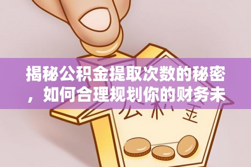 霸州揭秘公积金提取次数的秘密，如何合理规划你的财务未来