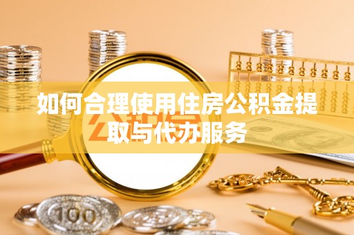 霸州如何合理使用住房公积金提取与代办服务